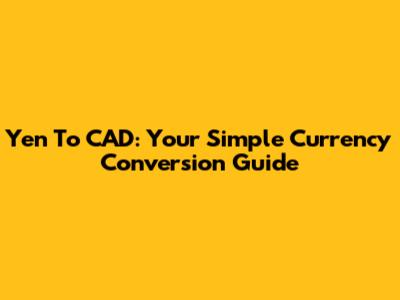 Yen To CAD: Your Simple Currency Conversion Guide