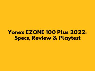 Yonex EZONE 100 Plus 2022: Specs, Review & Playtest