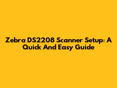 Zebra DS2208 Scanner Setup: A Quick And Easy Guide
