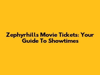 Zephyrhills Movie Tickets: Your Guide To Showtimes