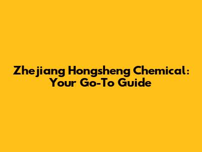Zhejiang Hongsheng Chemical: Your Go-To Guide