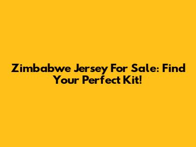 Zimbabwe Jersey For Sale: Find Your Perfect Kit!