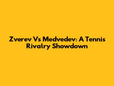 Zverev Vs Medvedev: A Tennis Rivalry Showdown